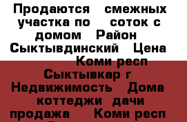 Продаются 2 смежных участка по 10 соток с домом › Район ­ Сыктывдинский › Цена ­ 700 000 - Коми респ., Сыктывкар г. Недвижимость » Дома, коттеджи, дачи продажа   . Коми респ.,Сыктывкар г.